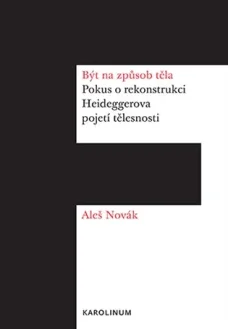 Být na způsob těla. Pokus o rekontrukci Heideggerova pojetí tělesnosti, A. Novák