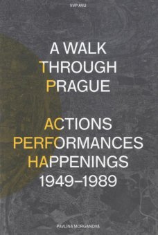 A Walk Trough Prague. Actions Performances Happenings 1949-1989