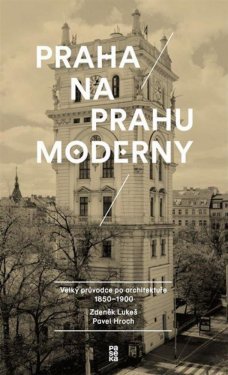 Praha na prahu moderny:  Velký průvodce architekturou 1850–1900