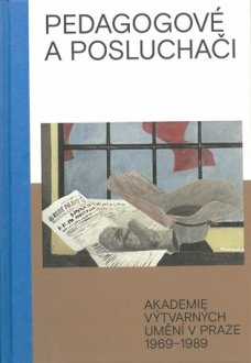 Pedagogové a posluchači. Akademie výtvarných umění v Praze 1969-1989