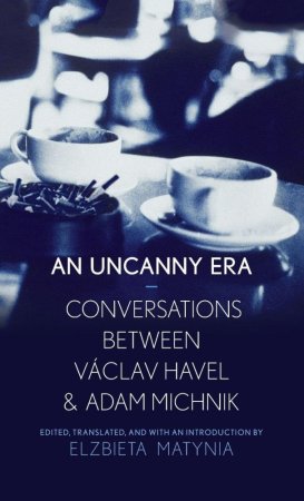 An Uncanny Era: Conversations Between Václav Havel & Adam Michnik