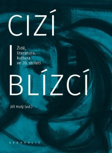 Cizí i blízcí: Židé, literatura, kultura v českých zemích ve 20. století
